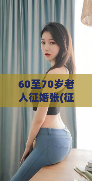 60至70岁老人征婚张(征婚60-70岁老年人，如何找到真正的爱情？)