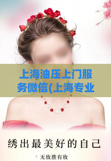 上海油压上门服务微信(上海专业油压按摩上门服务微信，享受高质量按摩!)