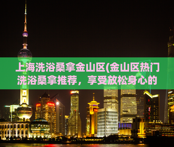上海洗浴桑拿金山区(金山区热门洗浴桑拿推荐，享受放松身心的绝佳之选)