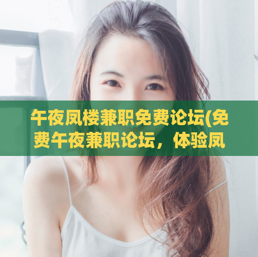 午夜凤楼兼职免费论坛(免费午夜兼职论坛，体验凤楼之夜)