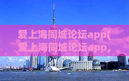 爱上海同城论坛app(爱上海同城论坛app，方便实用的城市社交平台)