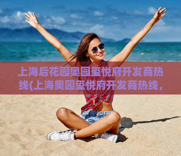 上海后花园奥园玺悦府开发商热线(上海奥园玺悦府开发商热线，即刻咨询！)