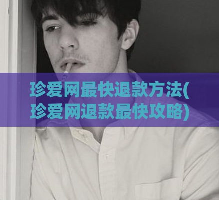 珍爱网最快退款方法(珍爱网退款最快攻略)
