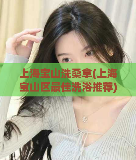 上海宝山洗桑拿(上海宝山区最佳洗浴推荐)