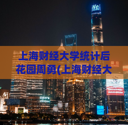上海财经大学统计后花园周勇(上海财经大学后花园管理达标，成为校园景观典范)