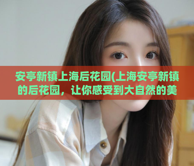 安亭新镇上海后花园(上海安亭新镇的后花园，让你感受到大自然的美丽)