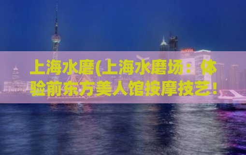 上海水磨(上海水磨场：体验前东方美人馆按摩技艺！)