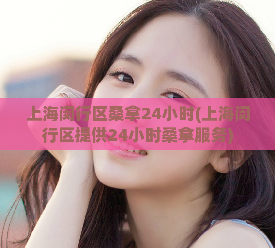 上海闵行区桑拿24小时(上海闵行区提供24小时桑拿服务)