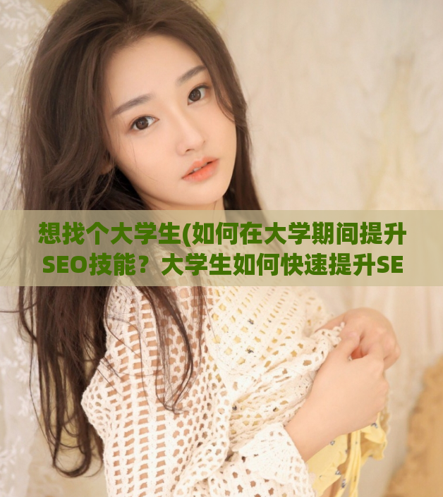 想找个大学生(如何在大学期间提升SEO技能？大学生如何快速提升SEO技能？)