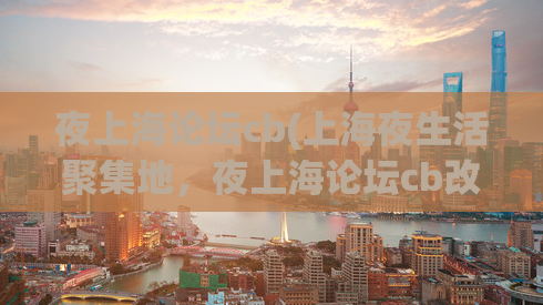 夜上海论坛cb(上海夜生活聚集地，夜上海论坛cb改头换面，值得尝试！)