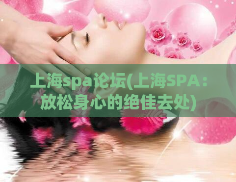 上海spa论坛(上海SPA：放松身心的绝佳去处)