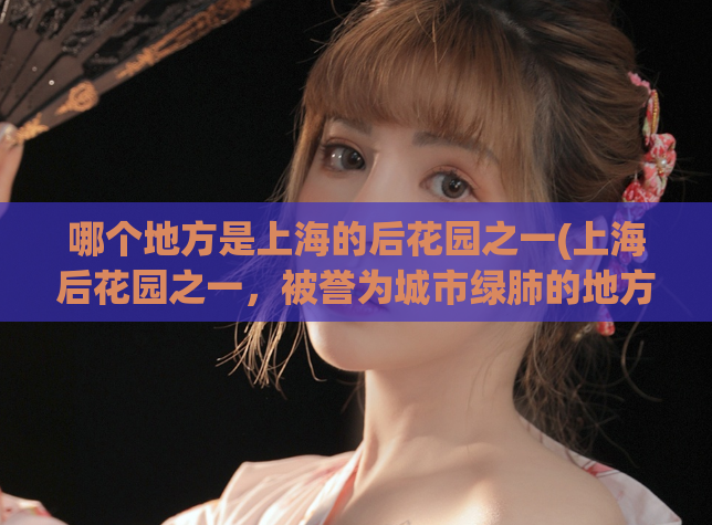 哪个地方是上海的后花园之一(上海后花园之一，被誉为城市绿肺的地方)