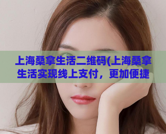 上海桑拿生活二维码(上海桑拿生活实现线上支付，更加便捷)