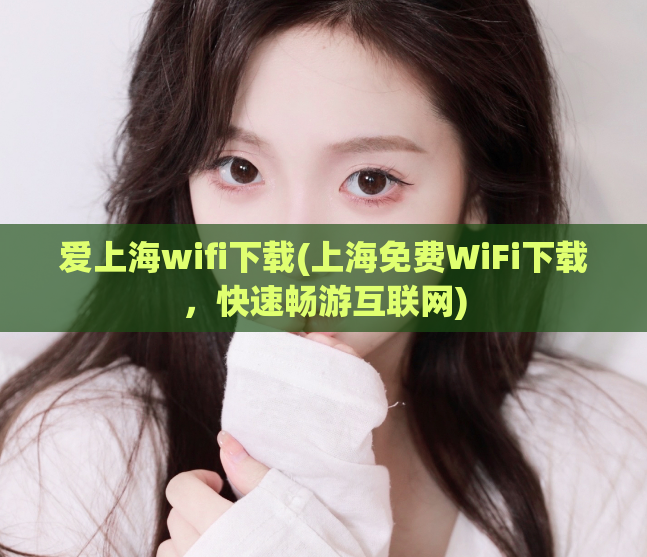 爱上海wifi下载(上海免费WiFi下载，快速畅游互联网)