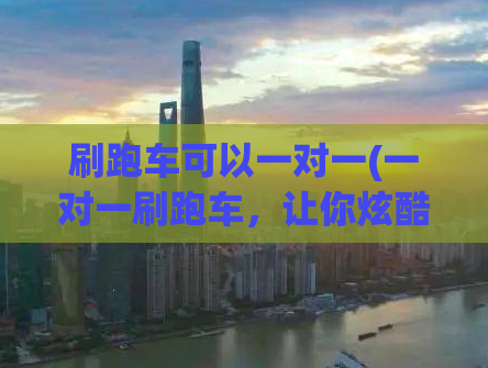 刷跑车可以一对一(一对一刷跑车，让你炫酷上路)