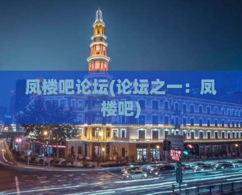 凤楼吧论坛(论坛之一：凤楼吧)