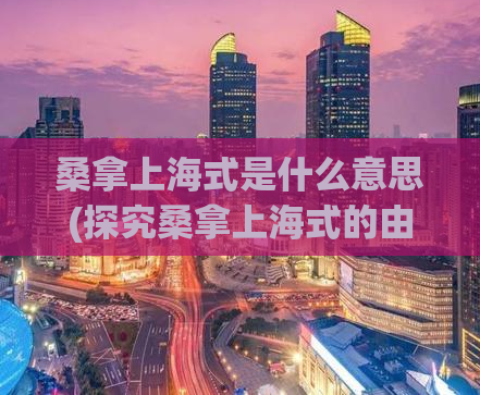桑拿上海式是什么意思(探究桑拿上海式的由来和内涵)