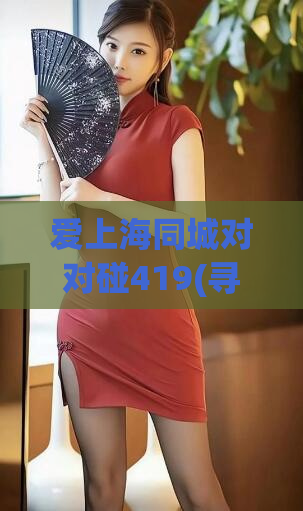 爱上海同城对对碰419(寻找同城伴侣？上海419活动大揭秘！)