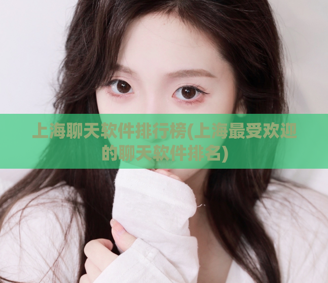 上海聊天软件排行榜(上海最受欢迎的聊天软件排名)