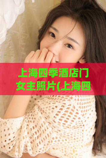 上海四季酒店门女主照片(上海四季酒店门女主曝光，令人唏嘘！)