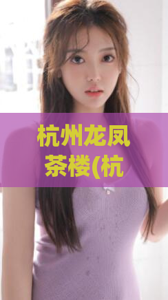 杭州龙凤茶楼(杭州龙凤茶楼：小资情调的温馨之地)