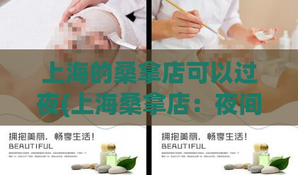 上海的桑拿店可以过夜(上海桑拿店：夜间畅游的最佳选择)
