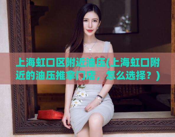 上海虹口区附近油压(上海虹口附近的油压推拿门店，怎么选择？)