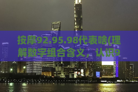 按摩92.95.98代表啥(理解数字组合含义，认识92.95.98，你了解它们吗？)