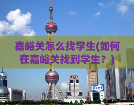 嘉峪关怎么找学生(如何在嘉峪关找到学生？)