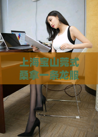 上海宝山莞式桑拿一条龙服务(上海宝山桑拿一条龙服务大揭秘)