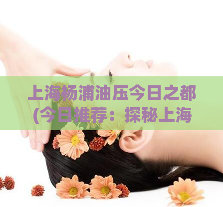 上海杨浦油压今日之都(今日推荐：探秘上海杨浦油压治理措施)