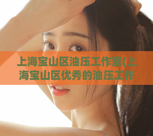 上海宝山区油压工作室(上海宝山区优秀的油压工作室)