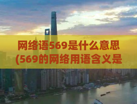 网络语569是什么意思(569的网络用语含义是什么)