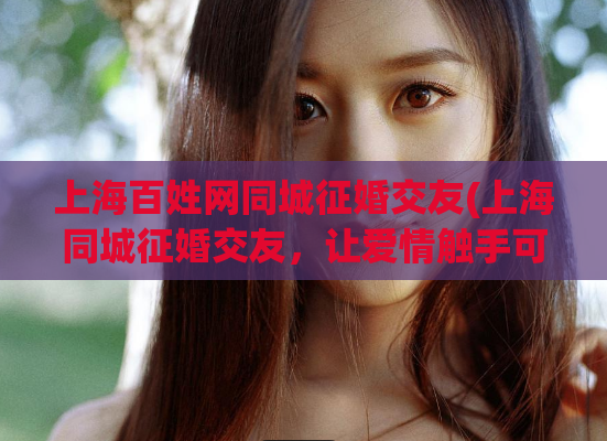 上海百姓网同城征婚交友(上海同城征婚交友，让爱情触手可及！)