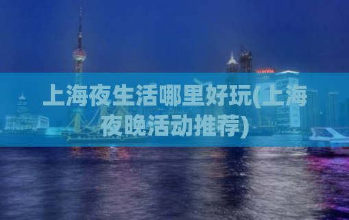 上海夜生活哪里好玩(上海夜晚活动推荐)