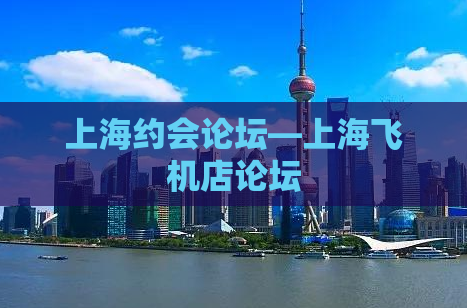 上海约会论坛—上海飞机店论坛