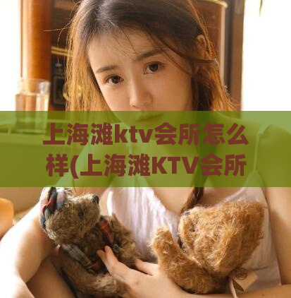 上海滩ktv会所怎么样(上海滩KTV会所好不好？)