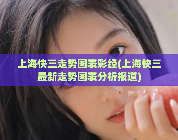 上海快三走势图表彩经(上海快三最新走势图表分析报道)