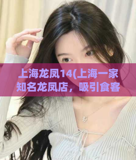 上海龙凤14(上海一家知名龙凤店，吸引食客热评如潮！)
