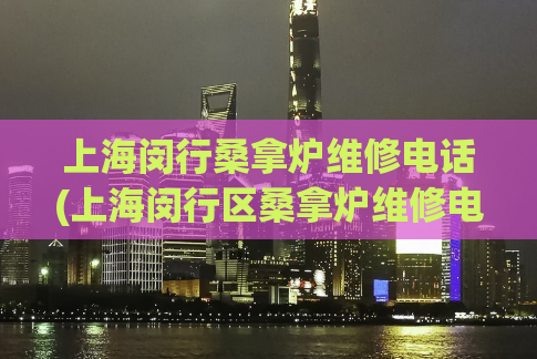 上海闵行桑拿炉维修电话(上海闵行区桑拿炉维修电话大全)