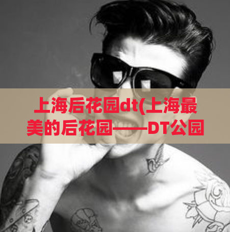 上海后花园dt(上海最美的后花园——DT公园)