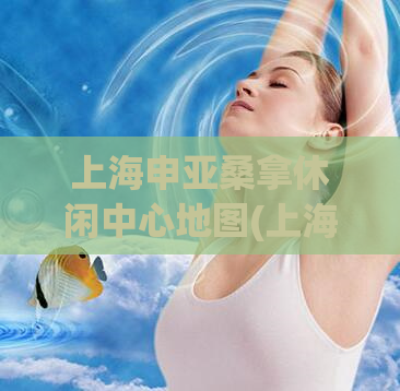 上海申亚桑拿休闲中心地图(上海申亚桑拿休闲中心位置图)