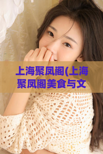 上海聚凤阁(上海聚凤阁美食与文化兼备的必去之处)