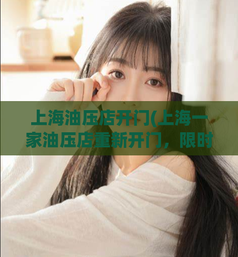 上海油压店开门(上海一家油压店重新开门，限时优惠等你来体验)
