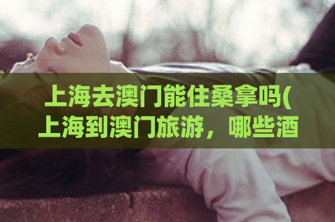 上海去澳门能住桑拿吗(上海到澳门旅游，哪些酒店可以享受桑拿设施？)