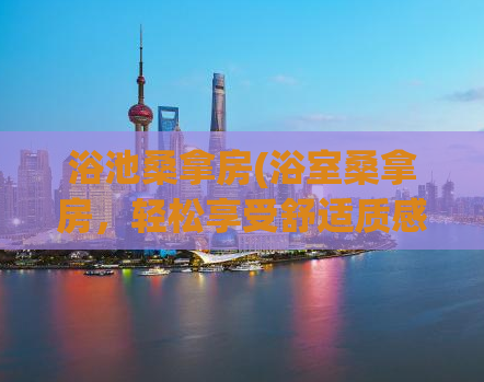 浴池桑拿房(浴室桑拿房，轻松享受舒适质感)