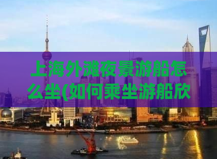 上海外滩夜景游船怎么坐(如何乘坐游船欣赏上海外滩夜景？)