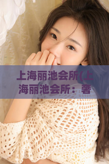 上海丽池会所(上海丽池会所：奢华享受与放松养生之地)