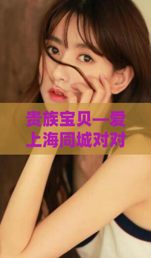 贵族宝贝—爱上海同城对对aish