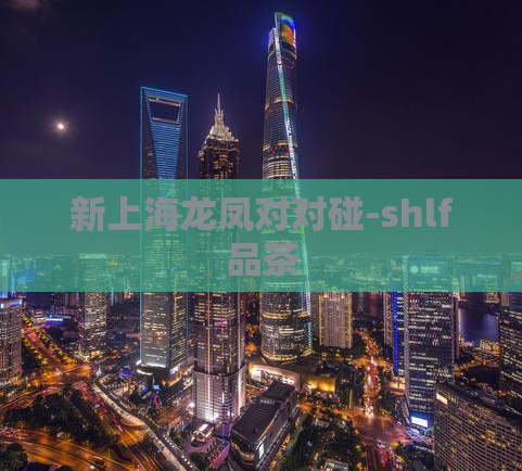 新上海龙凤对对碰-shlf品茶